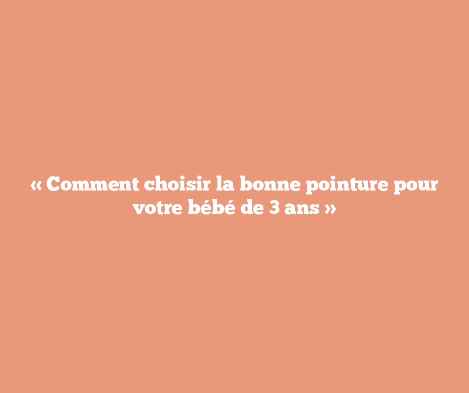 « Comment choisir la bonne pointure pour votre bébé de 3 ans »